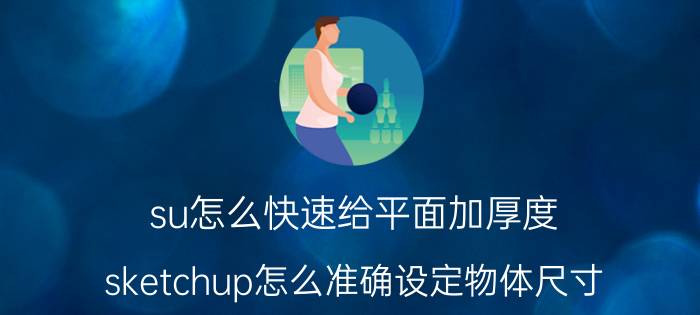 su怎么快速给平面加厚度 sketchup怎么准确设定物体尺寸？